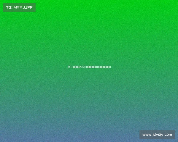 TCL科技助力2026世界杯精彩呈现 引领智能视界新潮流